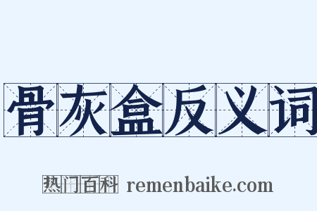 骨灰盒反义词是什么意思的图片